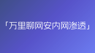 万里聊网安内网渗透🔥🔥🔥