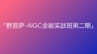 野菩萨-AIGC全能实战班第二期🔥🔥🔥